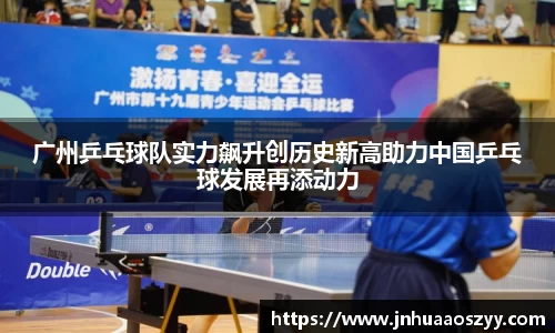 广州乒乓球队实力飙升创历史新高助力中国乒乓球发展再添动力