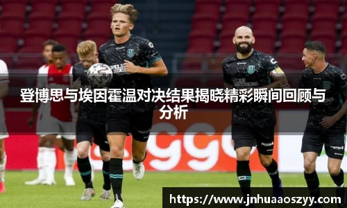 登博思与埃因霍温对决结果揭晓精彩瞬间回顾与分析